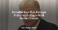 Kremlin Says U.S. Foreign Policy Shift Aligns With Its Own Vision...